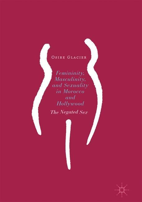 Femininity, Masculinity, and Sexuality in Morocco and Hollywood The Negated Sex