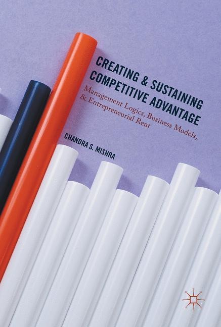 Creating and Sustaining Competitive Advantage: Management Logics, Business Models, and Entrepreneurial Rent