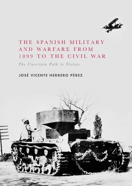 The Spanish Military and Warfare from 1899 to the Civil War: The Uncertain Path to Victory