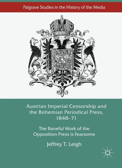 Austrian Imperial Censorship and the Bohemian Periodical Press, 1848-71: The Baneful Work of the Opposition Press is Fearsome