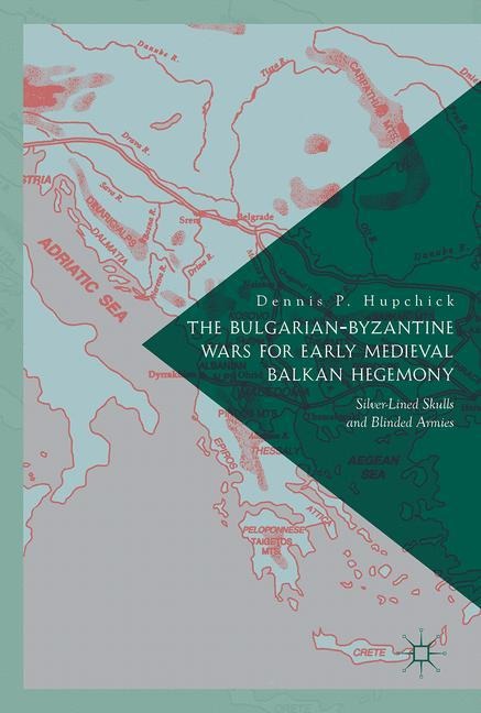 The Bulgarian-Byzantine Wars for Early Medieval Balkan Hegemony: Silver-Lined Skulls and Blinded Armies
