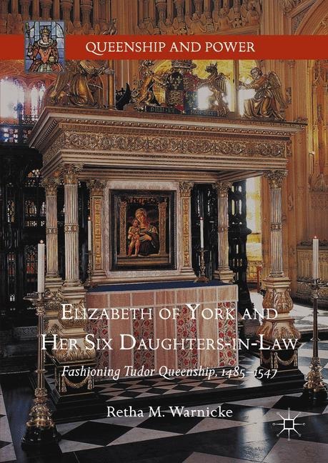Elizabeth of York and Her Six Daughters-in-Law: Fashioning Tudor Queenship, 1485-1547