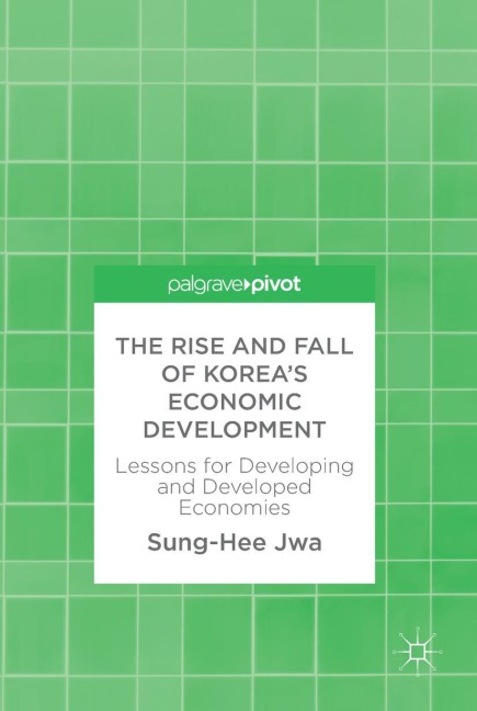 The Rise and Fall of Koreas Economic Development: Lessons for Developing and Developed Economies