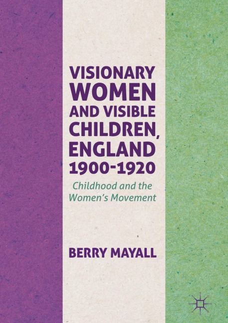 Visionary Women and Visible Children, England 1900-1920: Childhood and the Womens Movement