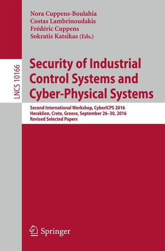 Security of Industrial Control Systems and Cyber-Physical Systems Second International Workshop, CyberICPS 2016, Heraklion, Crete, Greece, September 26-30, 2016, Revised Selected Papers