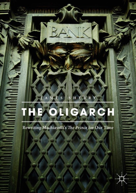 The Oligarch: Rewriting Machiavellis The Prince for Our Time