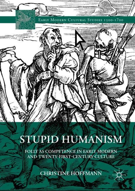 Stupid Humanism: Folly as Competence in Early Modern and Twenty-First-Century Culture