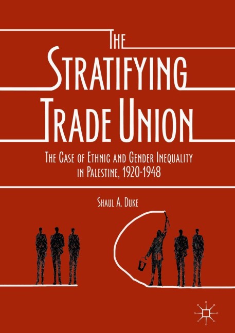 The Stratifying Trade Union: The Case of Ethnic and Gender Inequality in Palestine, 1920-1948