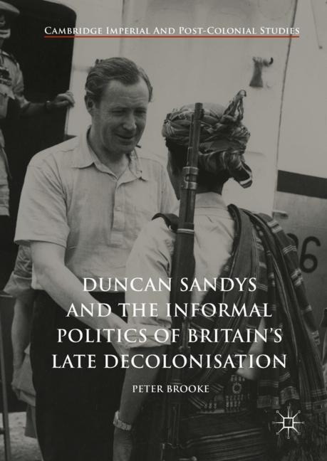 Duncan Sandys and the Informal Politics of Britains Late Decolonisation