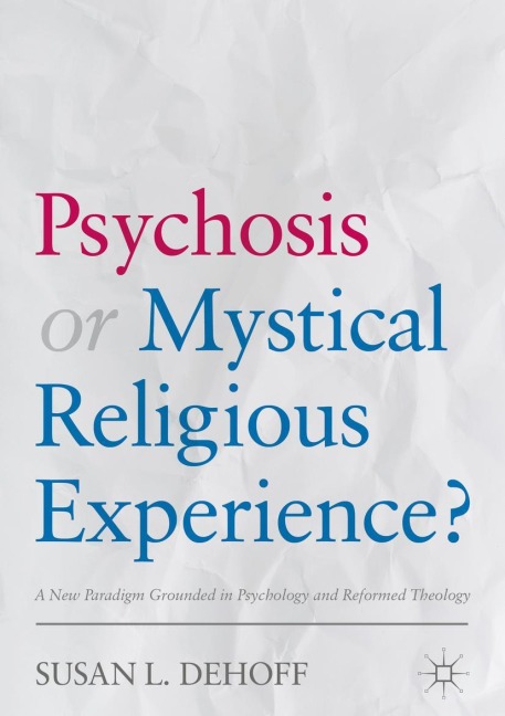Psychosis or Mystical Religious Experience?: A New Paradigm Grounded in Psychology and Reformed Theology