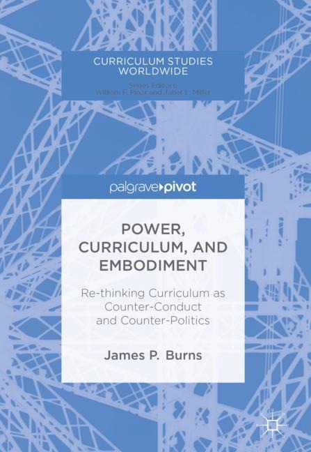 Power, Curriculum, and Embodiment: Re-thinking Curriculum as Counter-Conduct and Counter-Politics