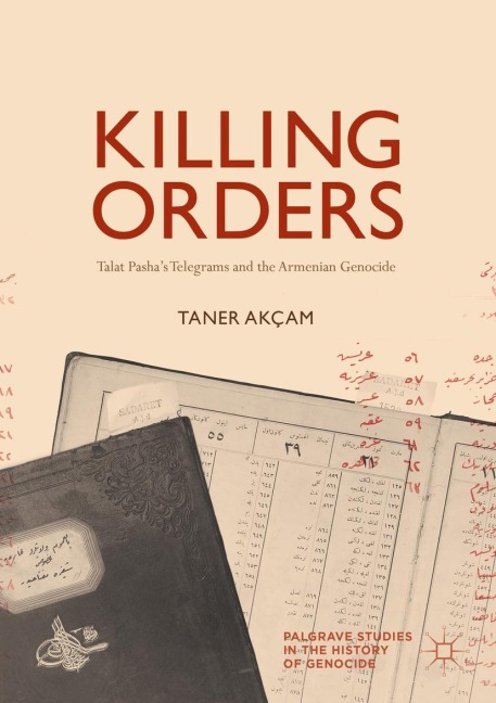 Killing Orders: Talat Pashas Telegrams and the Armenian Genocide