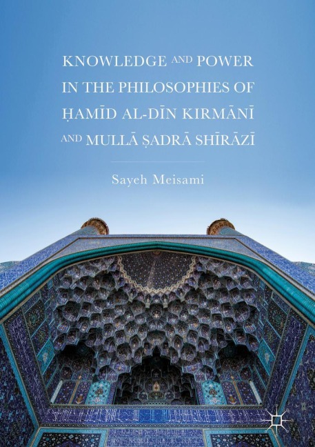 Knowledge and Power in the Philosophies of ¿am¿d al-D¿n Kirm¿n¿ and Mull¿ ¿adr¿ Sh¿r¿z¿