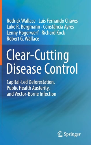 Clear-Cutting Disease Control Capital-Led Deforestation, Public Health Austerity, and Vector-Borne Infection