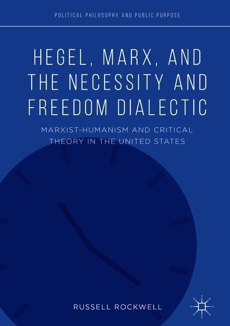 Hegel, Marx, and the Necessity and Freedom Dialectic: Marxist-Humanism and Critical Theory in the United States