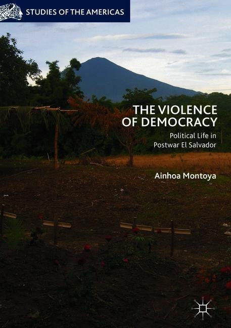 The Violence of Democracy: Political Life in Postwar El Salvador