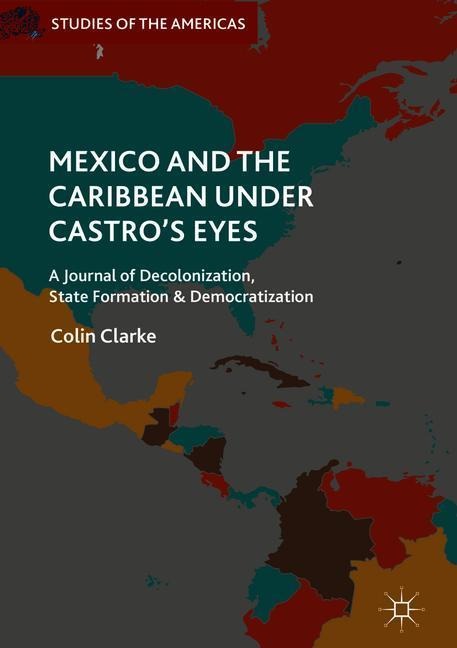 Mexico and the Caribbean Under Castros Eyes: A Journal of Decolonization, State Formation and Democratization