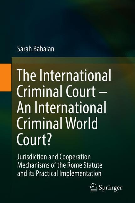 The International Criminal Court - An International Criminal World Court?: Jurisdiction and Cooperation Mechanisms of the Rome Statute and its Practical Implementation