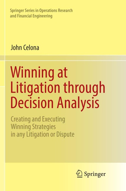 Winning at Litigation through Decision Analysis: Creating and Executing Winning Strategies in any Litigation or Dispute