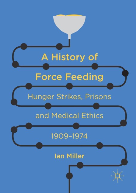 A History of Force Feeding: Hunger Strikes, Prisons and Medical Ethics, 1909-1974