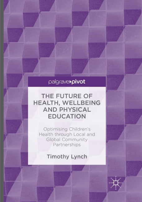 The Future of Health, Wellbeing and Physical Education: Optimising Childrens Health through Local and Global Community Partnerships
