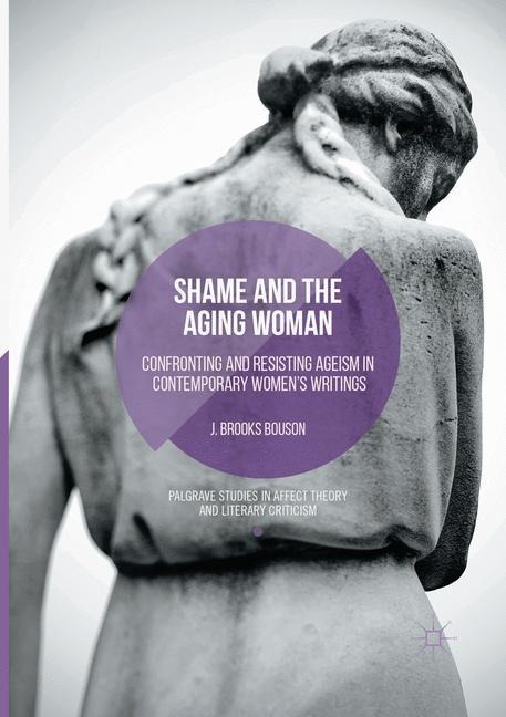 Shame and the Aging Woman: Confronting and Resisting Ageism in Contemporary Womens Writings
