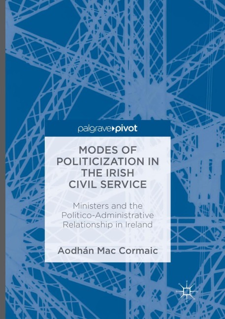 Modes of Politicization in the Irish Civil Service: Ministers and the Politico-Administrative Relationship in Ireland