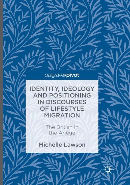 Identity, Ideology and Positioning in Discourses of Lifestyle Migration: The British in the Ariège