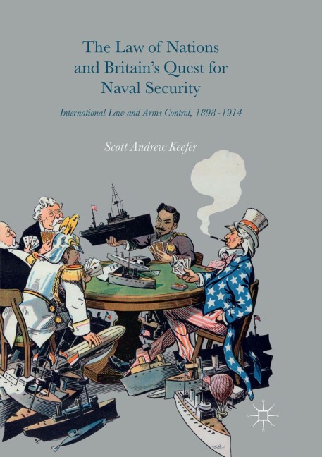 The Law of Nations and Britains Quest for Naval Security: International Law and Arms Control, 1898-1914