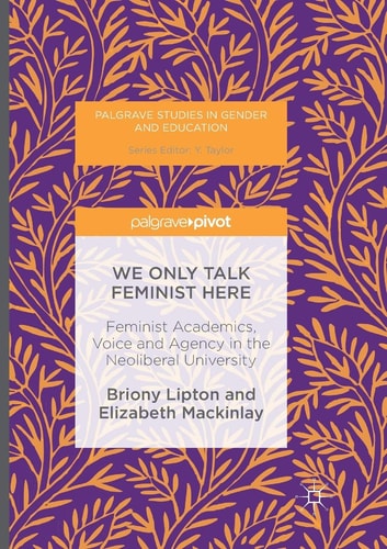 We Only Talk Feminist Here Feminist Academics, Voice and Agency in the Neoliberal University
