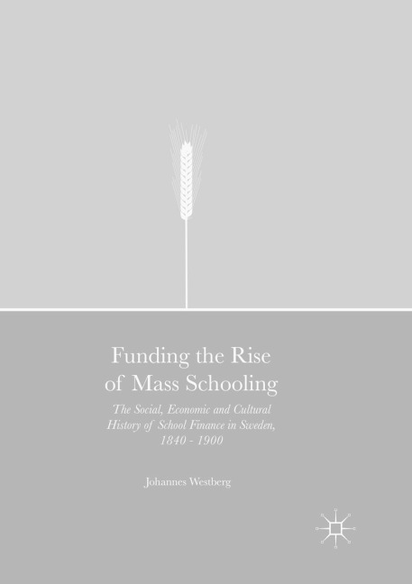 Funding the Rise of Mass Schooling: The Social, Economic and Cultural History of School Finance in Sweden, 1840 - 1900