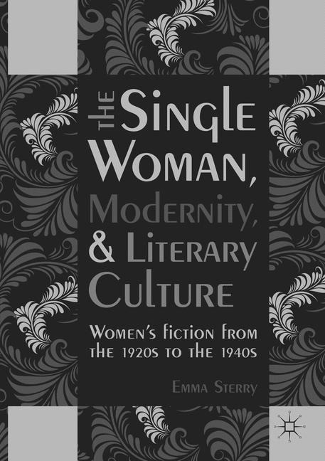 The Single Woman, Modernity, and Literary Culture: Womens Fiction from the 1920s to the 1940s