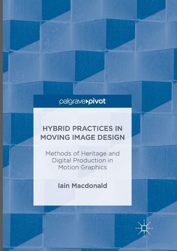 Hybrid Practices in Moving Image Design Methods of Heritage and Digital Production in Motion Graphics