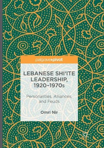 Lebanese Shi‘ite Leadership, 1920–1970s Personalities, Alliances, and Feuds