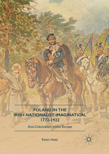 Poland in the Irish Nationalist Imagination, 1772-1922: Anti-Colonialism within Europe