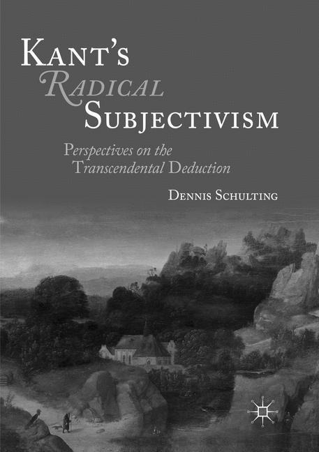 Kants Radical Subjectivism: Perspectives on the Transcendental Deduction