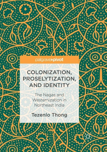 Colonization, Proselytization, and Identity The Nagas and Westernization in Northeast India