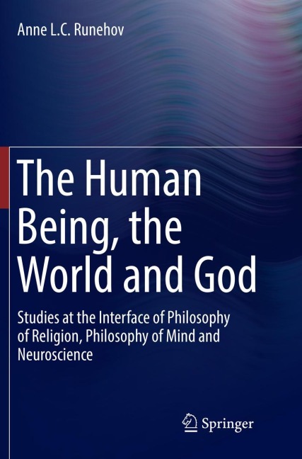 The Human Being, the World and God: Studies at the Interface of Philosophy of Religion, Philosophy of Mind and Neuroscience