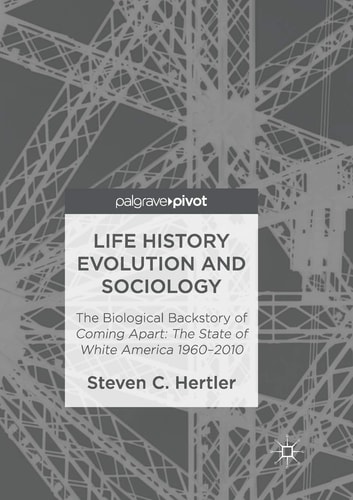 Life History Evolution and Sociology The Biological Backstory of Coming Apart: The State of White America 1960-2010