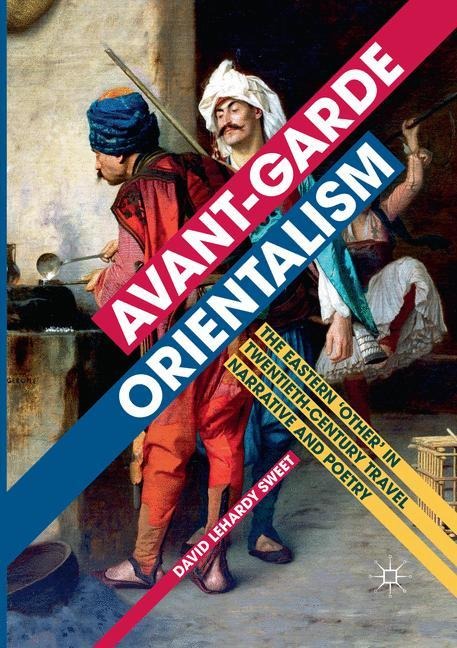Avant-garde Orientalism: The Eastern Other in Twentieth-Century Travel Narrative and Poetry