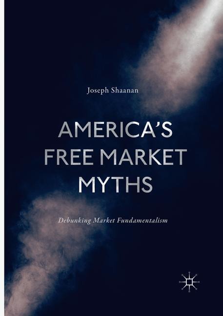 Americas Free Market Myths: Debunking Market Fundamentalism