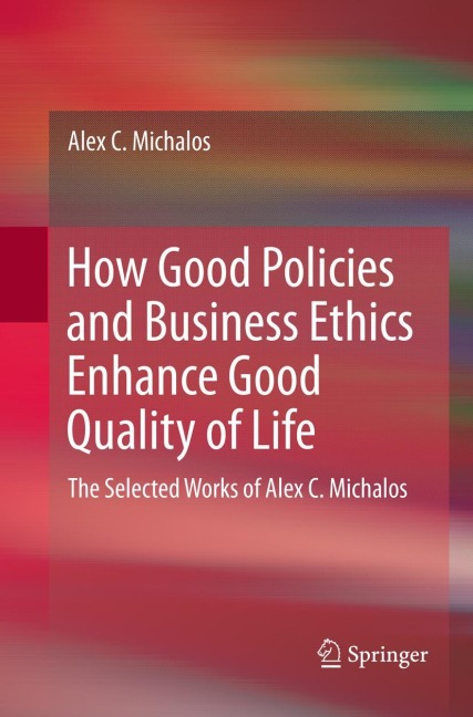 How Good Policies and Business Ethics Enhance Good Quality of Life: The Selected Works of Alex C. Michalos