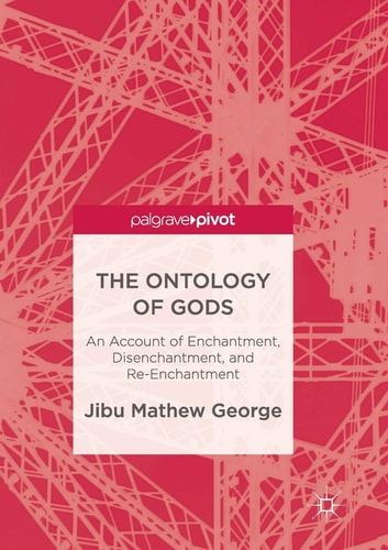 The Ontology of Gods An Account of Enchantment, Disenchantment, and Re-Enchantment