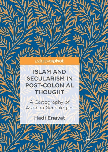 Islam and Secularism in Post-Colonial Thought A Cartography of Asadian Genealogies