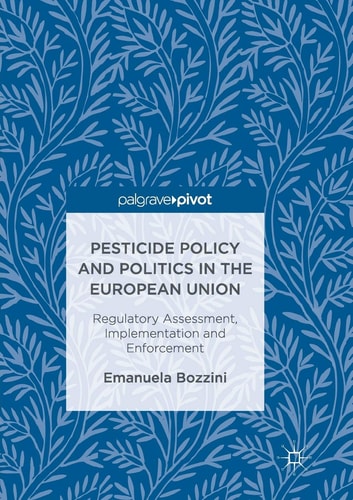 Pesticide Policy and Politics in the European Union Regulatory Assessment, Implementation and Enforcement
