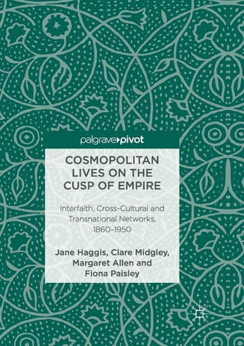 Cosmopolitan Lives on the Cusp of Empire Interfaith, Cross-Cultural and Transnational Networks, 1860-1950