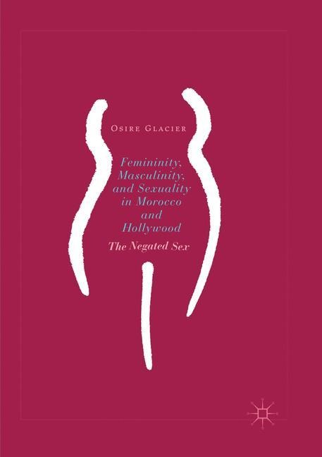 Femininity, Masculinity, and Sexuality in Morocco and Hollywood The Negated Sex