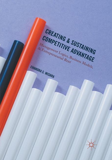 Creating and Sustaining Competitive Advantage: Management Logics, Business Models, and Entrepreneurial Rent