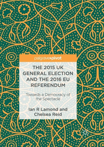 The 2015 UK General Election and the 2016 EU Referendum Towards a Democracy of the Spectacle