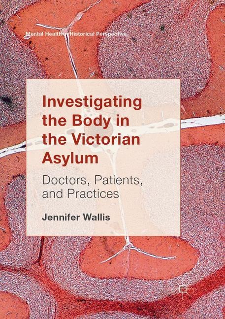 Investigating the Body in the Victorian Asylum: Doctors, Patients, and Practices